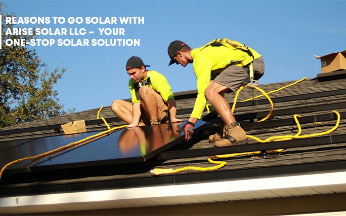 Reasons to Go Solar with Arise Solar LLC – Your One-Stop Solar Solution